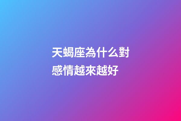 天蝎座為什么對感情越來越好-第1張-星座運(yùn)勢-玄機(jī)派