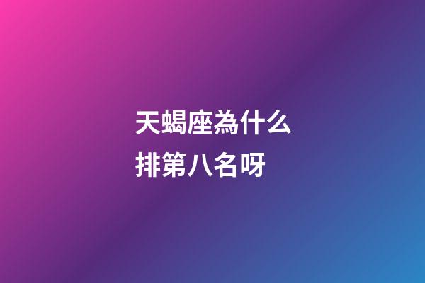 天蝎座為什么排第八名呀-第1張-星座運勢-玄機派