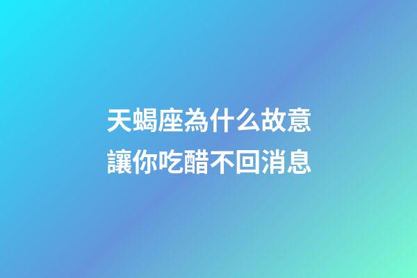 天蝎座為什么故意讓你吃醋不回消息-第1張-星座運(yùn)勢(shì)-玄機(jī)派