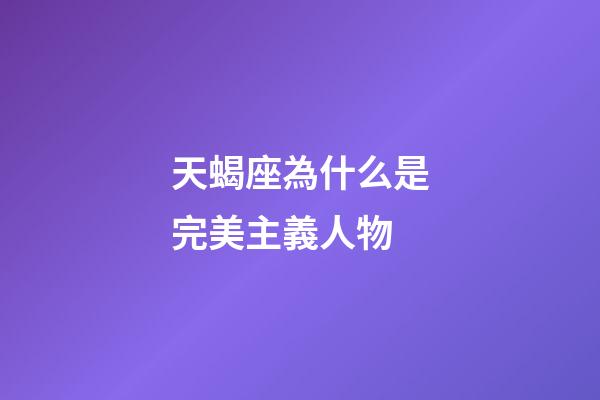 天蝎座為什么是完美主義人物-第1張-星座運勢-玄機派