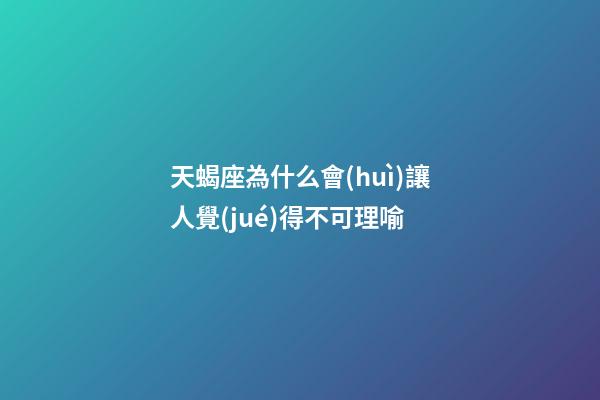 天蝎座為什么會(huì)讓人覺(jué)得不可理喻-第1張-星座運(yùn)勢(shì)-玄機(jī)派