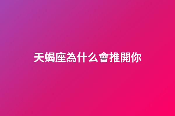 天蝎座為什么會推開你-第1張-星座運勢-玄機派