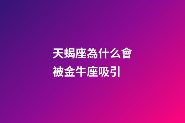 天蝎座為什么會被金牛座吸引-第1張-星座運勢-玄機派