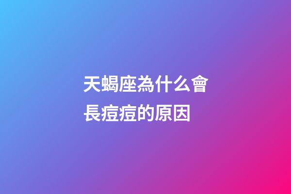 天蝎座為什么會長痘痘的原因-第1張-星座運(yùn)勢-玄機(jī)派