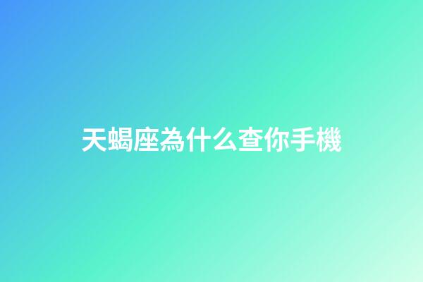 天蝎座為什么查你手機-第1張-星座運勢-玄機派