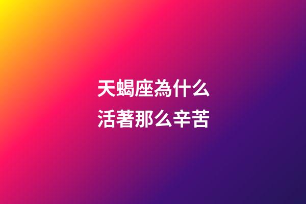 天蝎座為什么活著那么辛苦-第1張-星座運勢-玄機派