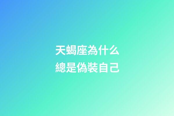 天蝎座為什么總是偽裝自己-第1張-星座運勢-玄機派