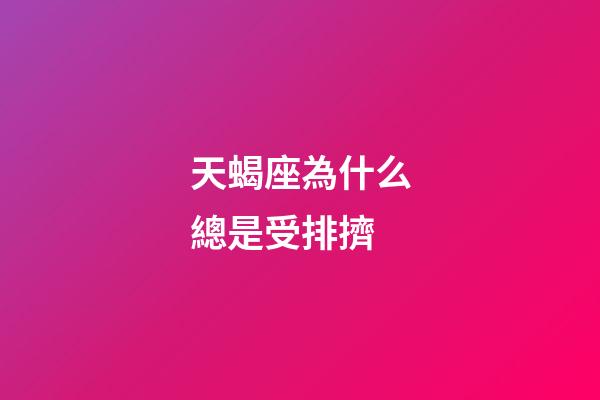天蝎座為什么總是受排擠-第1張-星座運勢-玄機派