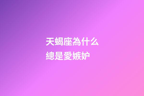 天蝎座為什么總是愛嫉妒-第1張-星座運勢-玄機派