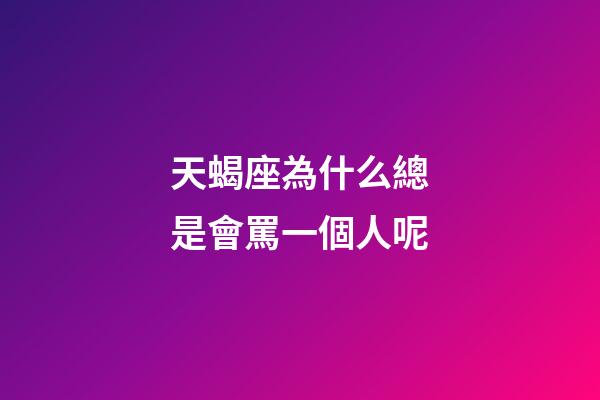 天蝎座為什么總是會罵一個人呢-第1張-星座運勢-玄機派