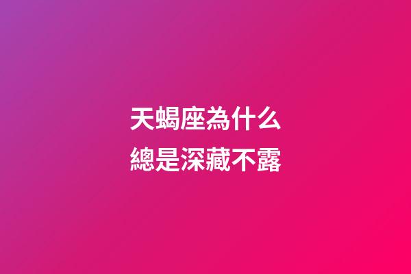 天蝎座為什么總是深藏不露-第1張-星座運(yùn)勢(shì)-玄機(jī)派