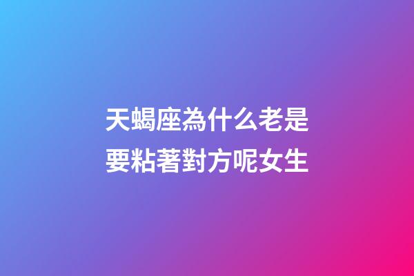 天蝎座為什么老是要粘著對方呢女生-第1張-星座運勢-玄機派