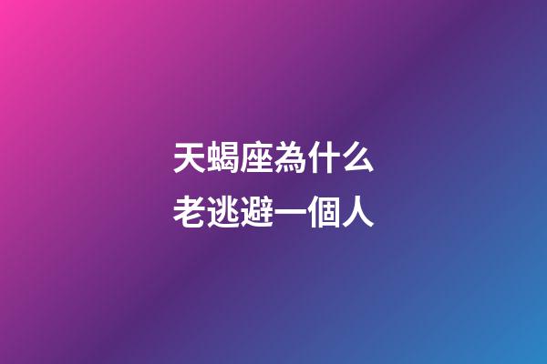 天蝎座為什么老逃避一個人-第1張-星座運勢-玄機派