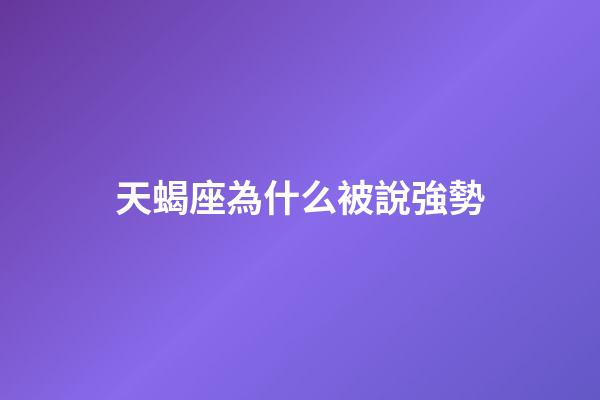 天蝎座為什么被說強勢-第1張-星座運勢-玄機派