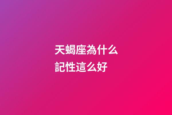 天蝎座為什么記性這么好-第1張-星座運(yùn)勢-玄機(jī)派