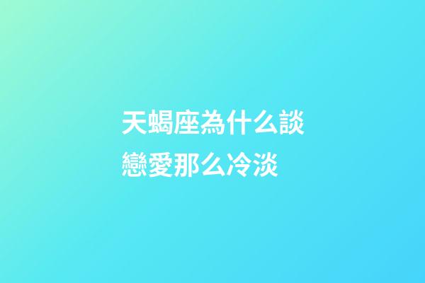 天蝎座為什么談戀愛那么冷淡-第1張-星座運勢-玄機派