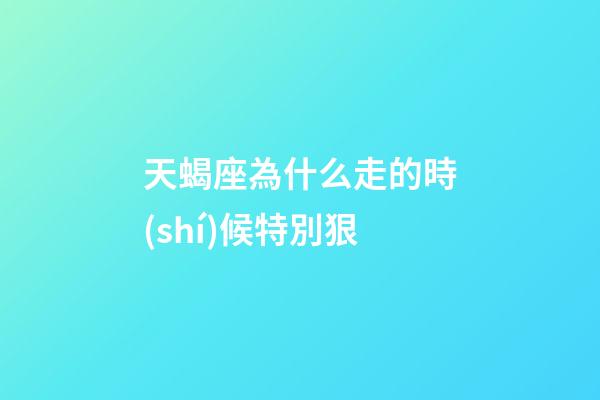 天蝎座為什么走的時(shí)候特別狠-第1張-星座運(yùn)勢(shì)-玄機(jī)派