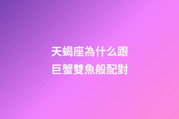 天蝎座為什么跟巨蟹雙魚般配對-第1張-星座運勢-玄機派