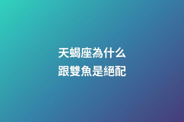 天蝎座為什么跟雙魚是絕配-第1張-星座運勢-玄機派