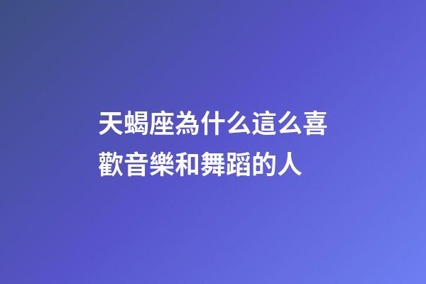 天蝎座為什么這么喜歡音樂和舞蹈的人-第1張-星座運勢-玄機派