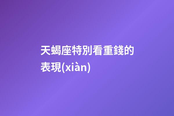 天蝎座特別看重錢的表現(xiàn)-第1張-星座運勢-玄機派