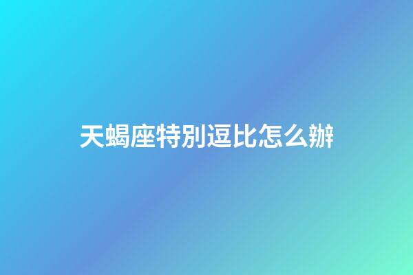 天蝎座特別逗比怎么辦-第1張-星座運勢-玄機派