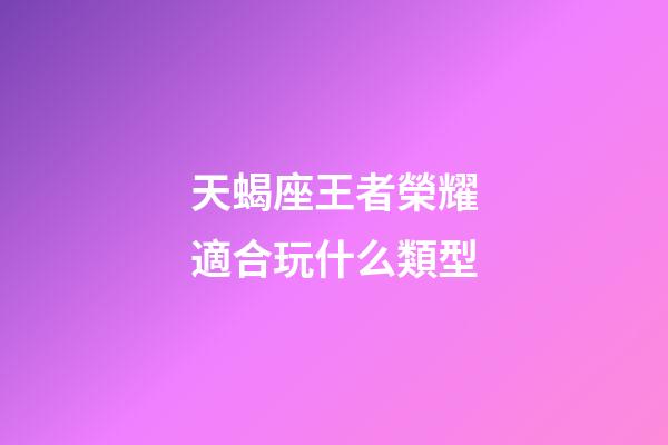 天蝎座王者榮耀適合玩什么類型-第1張-星座運勢-玄機派