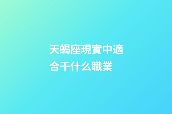 天蝎座現實中適合干什么職業-第1張-星座運勢-玄機派