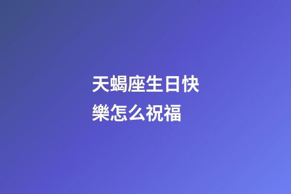 天蝎座生日快樂怎么祝福-第1張-星座運勢-玄機派