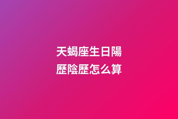 天蝎座生日陽歷陰歷怎么算-第1張-星座運(yùn)勢-玄機(jī)派