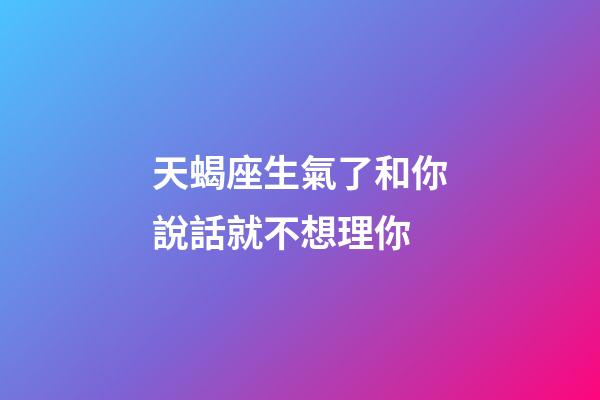 天蝎座生氣了和你說話就不想理你-第1張-星座運勢-玄機派