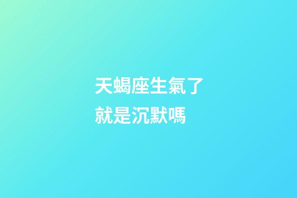 天蝎座生氣了就是沉默嗎-第1張-星座運勢-玄機派