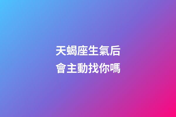 天蝎座生氣后會主動找你嗎-第1張-星座運勢-玄機派