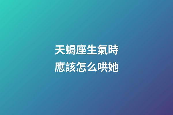 天蝎座生氣時應該怎么哄她-第1張-星座運勢-玄機派