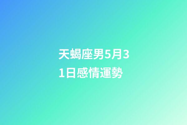 天蝎座男5月31日感情運勢-第1張-星座運勢-玄機派