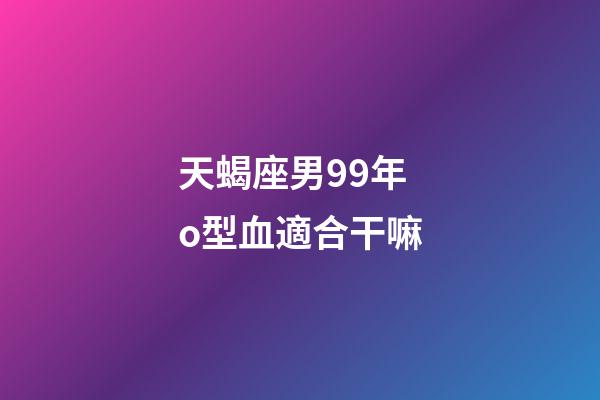 天蝎座男99年o型血適合干嘛-第1張-星座運勢-玄機派