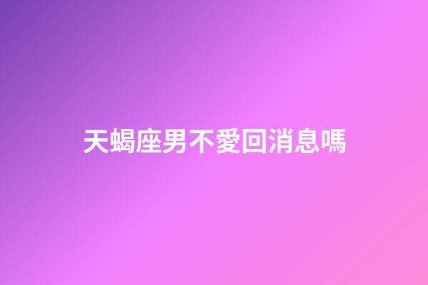 天蝎座男不愛回消息嗎-第1張-星座運勢-玄機派