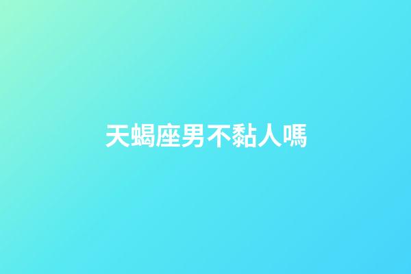 天蝎座男不黏人嗎-第1張-星座運勢-玄機派