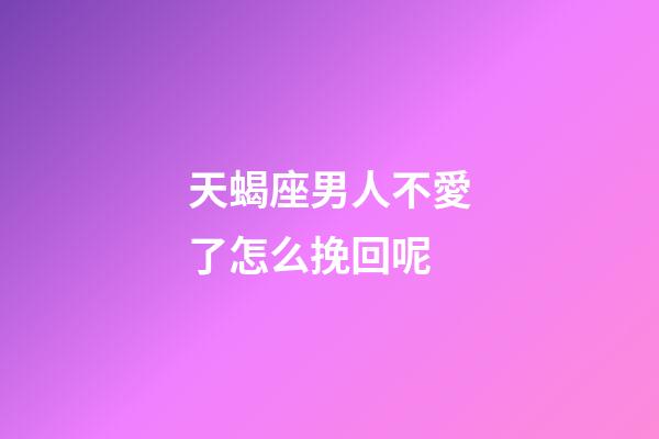 天蝎座男人不愛了怎么挽回呢-第1張-星座運(yùn)勢(shì)-玄機(jī)派