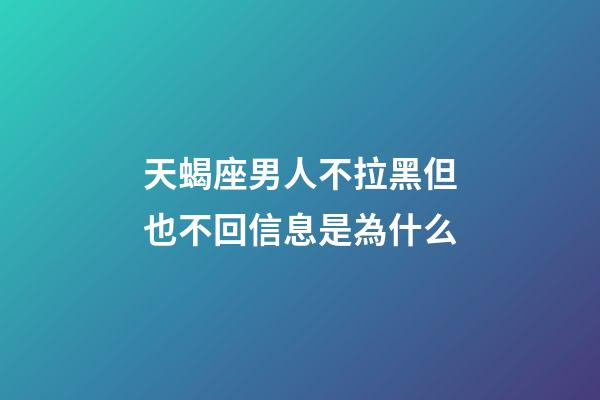 天蝎座男人不拉黑但也不回信息是為什么-第1張-星座運勢-玄機派