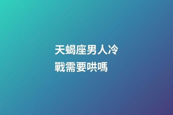 天蝎座男人冷戰需要哄嗎-第1張-星座運勢-玄機派
