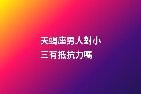 天蝎座男人對小三有抵抗力嗎-第1張-星座運勢-玄機派
