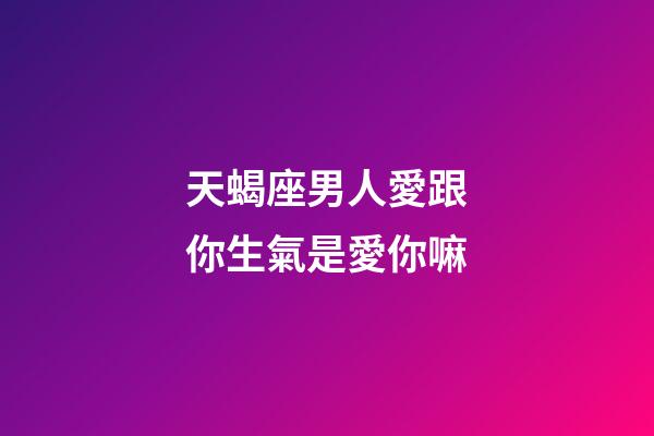 天蝎座男人愛跟你生氣是愛你嘛-第1張-星座運(yùn)勢(shì)-玄機(jī)派