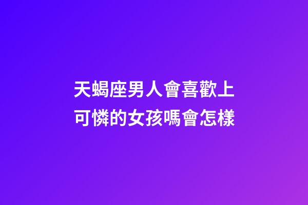 天蝎座男人會喜歡上可憐的女孩嗎會怎樣-第1張-星座運勢-玄機派