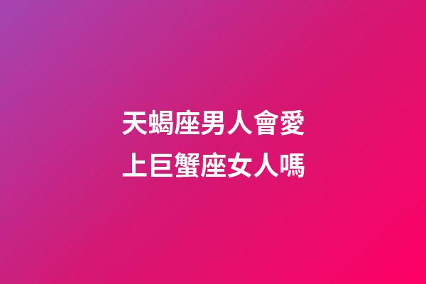 天蝎座男人會愛上巨蟹座女人嗎-第1張-星座運勢-玄機派