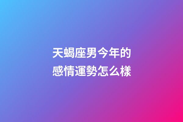 天蝎座男今年的感情運勢怎么樣-第1張-星座運勢-玄機派