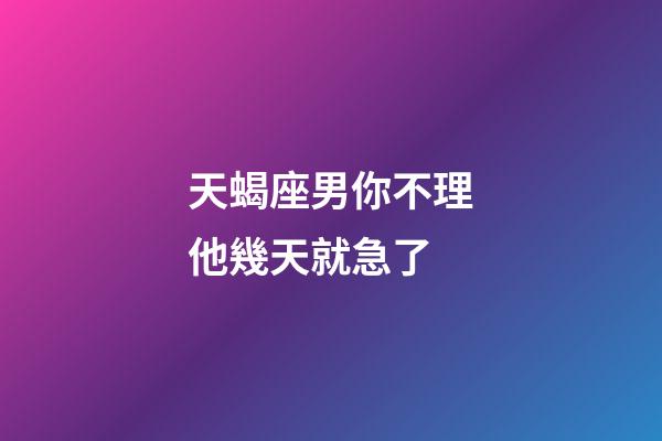 天蝎座男你不理他幾天就急了-第1張-星座運勢-玄機派