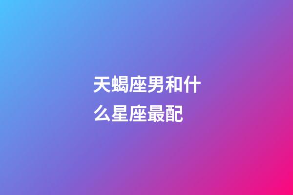 天蝎座男和什么星座最配（天蝎男最佳妻子的星座）-第1張-星座運勢-玄機派