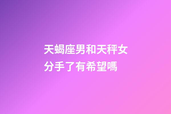 天蝎座男和天秤女分手了有希望嗎-第1張-星座運(yùn)勢(shì)-玄機(jī)派
