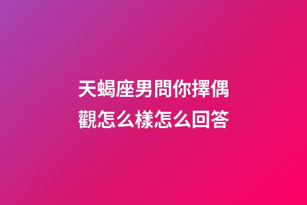 天蝎座男問你擇偶觀怎么樣怎么回答-第1張-星座運勢-玄機派